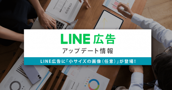 【アップデート情報】LINE広告に「小サイズの画像（任意）」が登場！