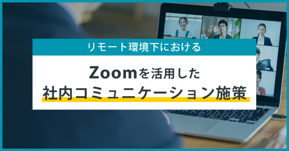 リモート環境下におけるZoomを活用した社内コミュニケーション施策の紹介
