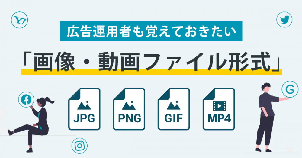 広告運用者も覚えておきたい「画像・動画ファイル形式」について〜JPG・PNG・GIF・MP4何が違うの？〜