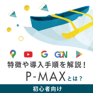 【初心者向け】P-MAXとは？特徴や導入手順を解説！