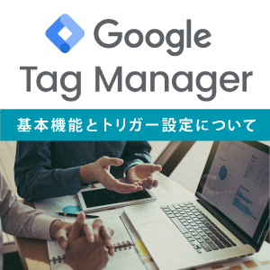 GTM【Googleタグマネージャー】とは？基本機能とトリガー設定について