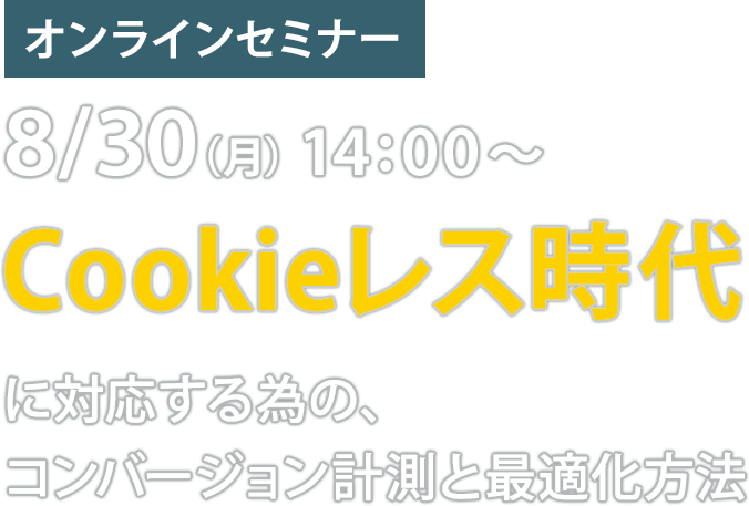 8/30（月）14:00〜「Cookieレス時代に対応する為の、コンバージョン計測と最適化方法」